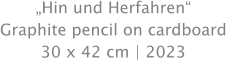 „Hin und Herfahren“ Graphite pencil on cardboard 30 x 42 cm | 2023